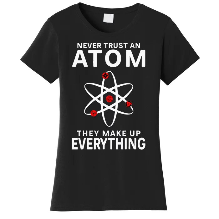 Never Trust An Atom They Make Up Everything Science Teacher Women's T-Shirt