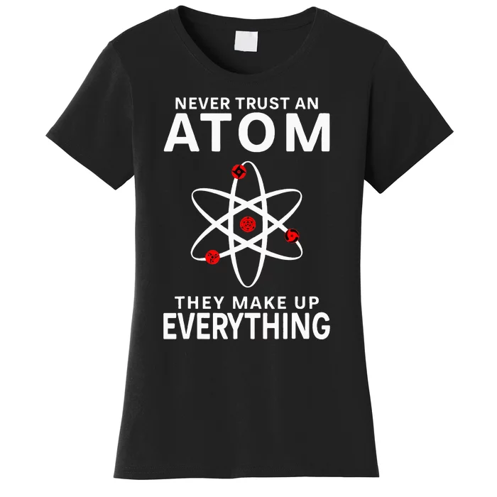 Never Trust An Atom They Make Up Everything Science Women's T-Shirt