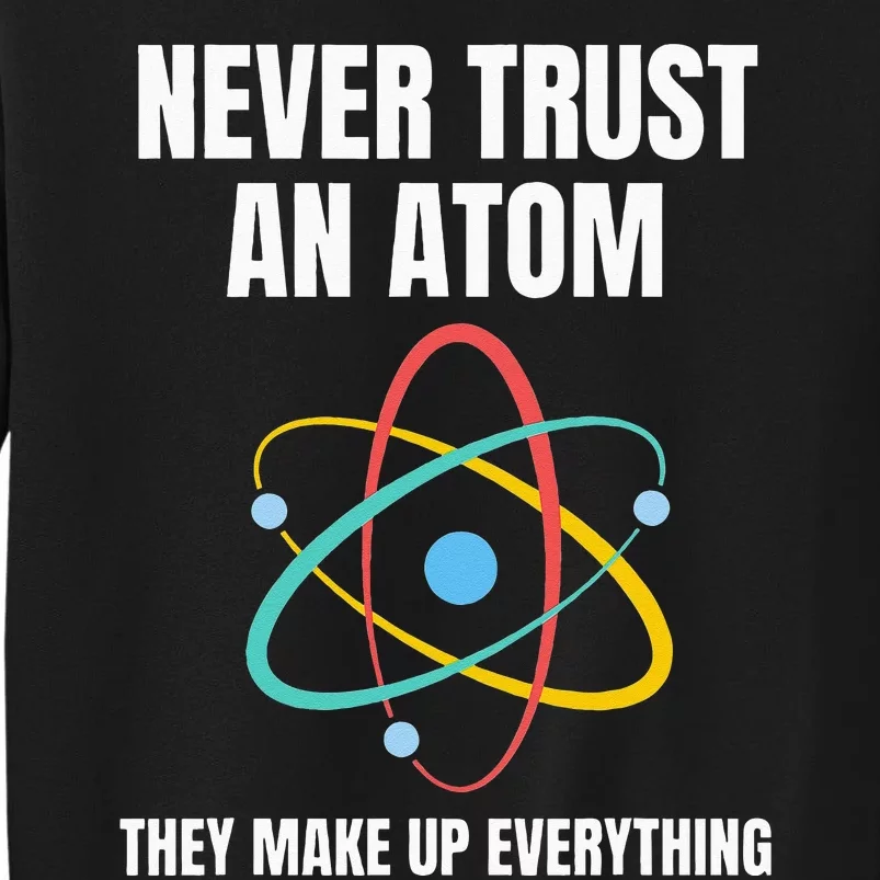 Never Trust An Atom They Make Up Everything Science Teacher Tall Sweatshirt