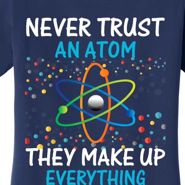 Never Trust an Atom They Make Up Everything Science Women's T-Shirt