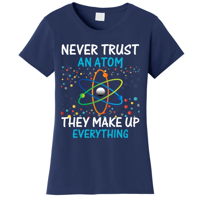 Never Trust an Atom They Make Up Everything Science Women's T-Shirt