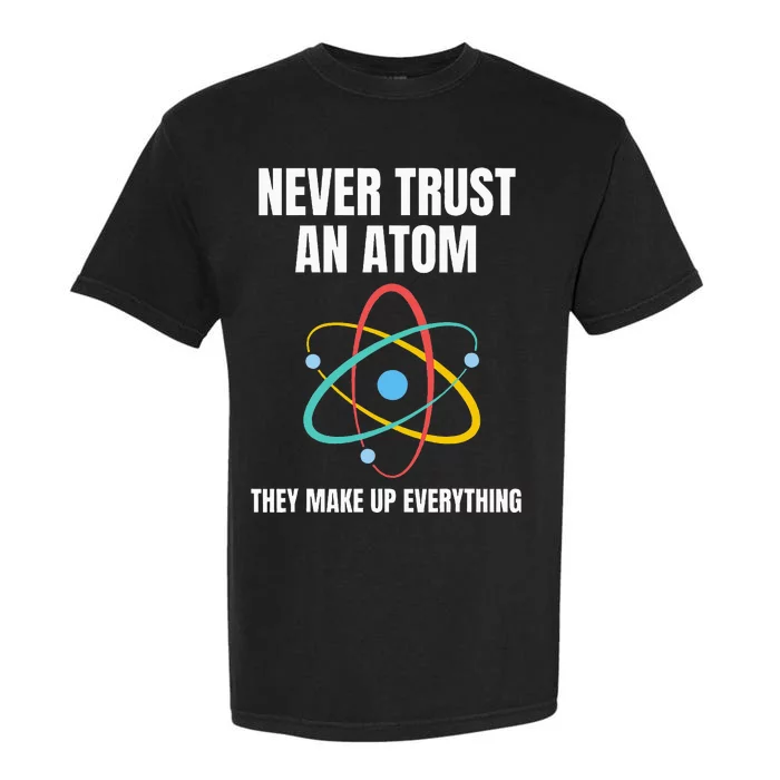 Never Trust An Atom They Make Up Everything Science Teacher Garment-Dyed Heavyweight T-Shirt