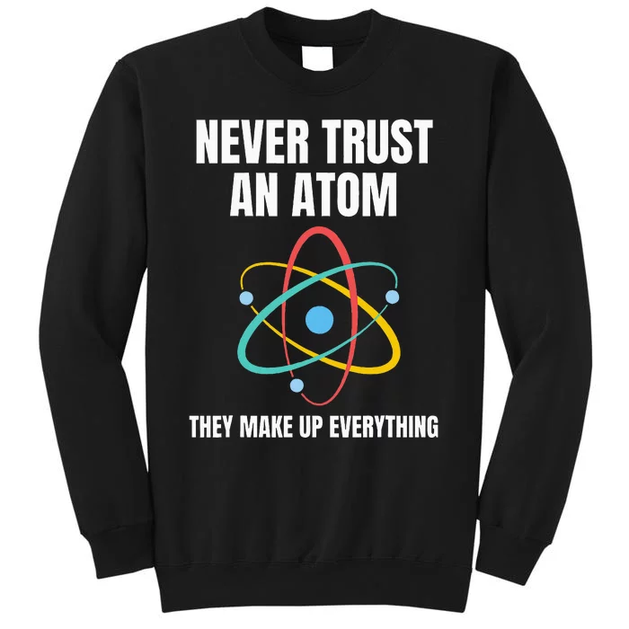 Never Trust An Atom They Make Up Everything Science Teacher Tall Sweatshirt