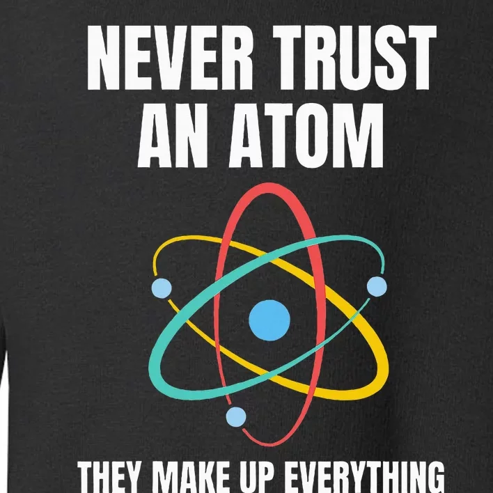 Never Trust An Atom They Make Up Everything Science Teacher Toddler Sweatshirt