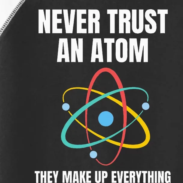 Never Trust An Atom They Make Up Everything Science Teacher Toddler Fine Jersey T-Shirt