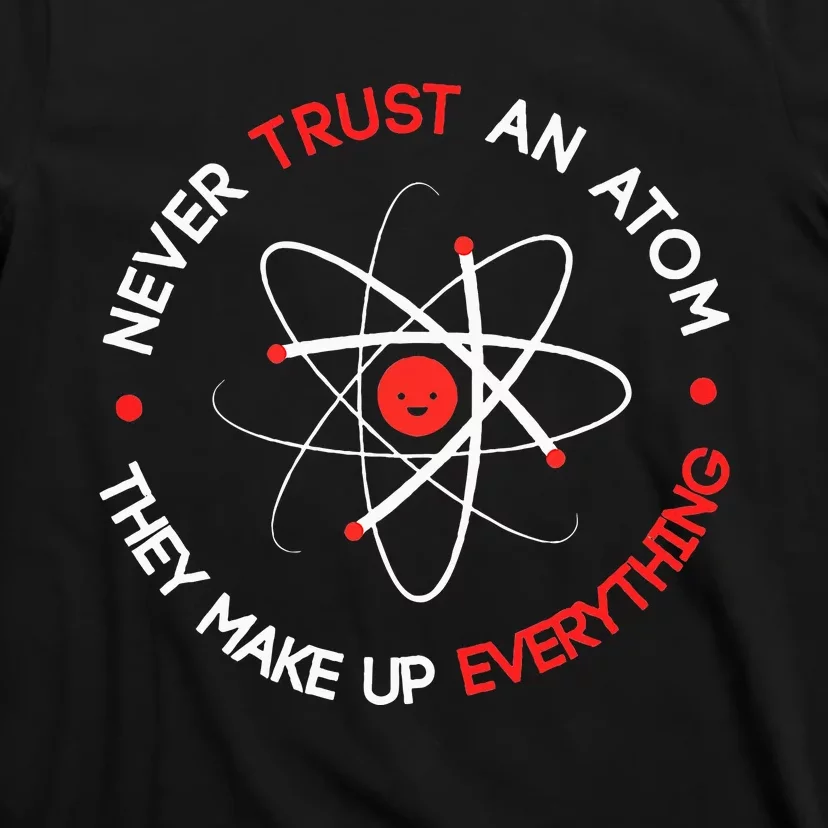 Never Trust An Atom They Make Up Everything T-Shirt