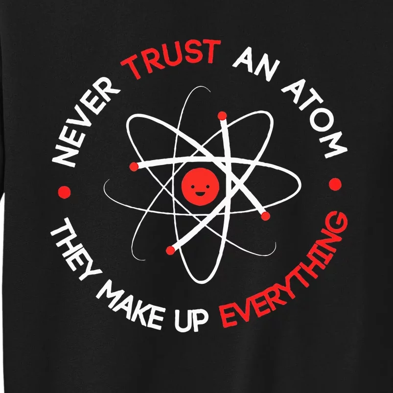 Never Trust An Atom They Make Up Everything Tall Sweatshirt