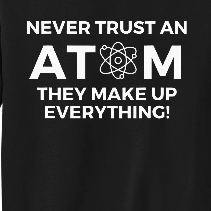 Never Trust An Atom They Make Up Everything Chemistry Sweatshirt