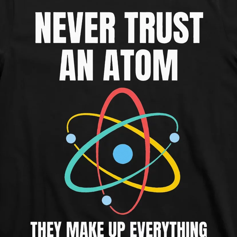 Never Trust An Atom They Make Up Everything Science Teacher T-Shirt