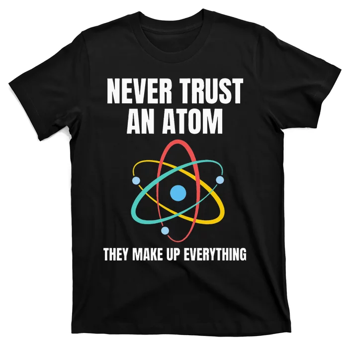 Never Trust An Atom They Make Up Everything Science Teacher T-Shirt