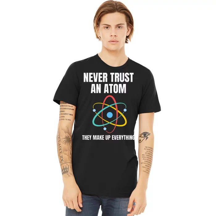 Never Trust An Atom They Make Up Everything Science Teacher Premium T-Shirt