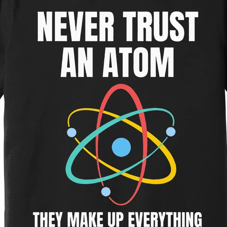 Never Trust An Atom They Make Up Everything Science Teacher Premium T-Shirt