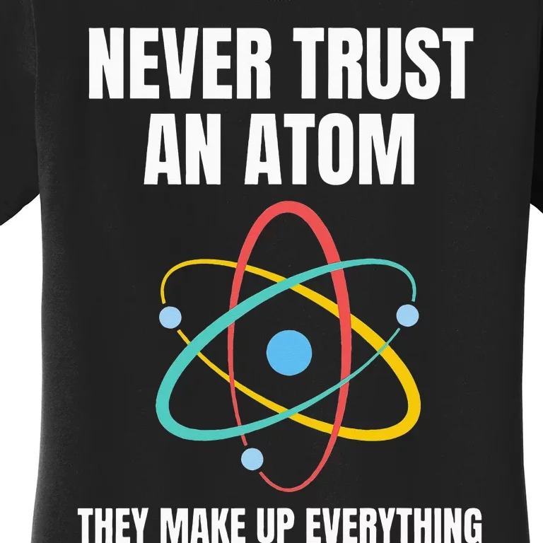 Never Trust An Atom They Make Up Everything Science Teacher Women's T-Shirt