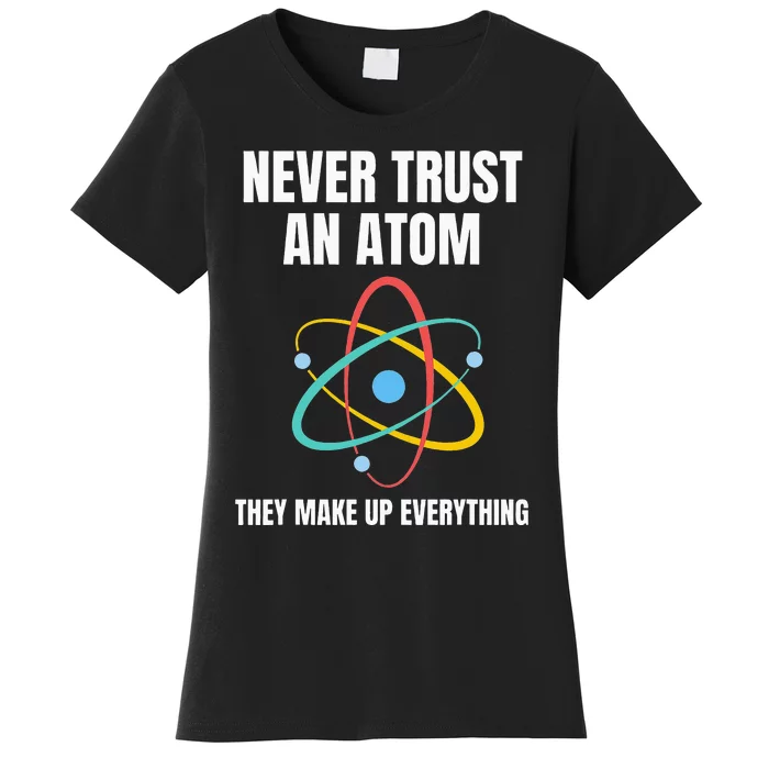 Never Trust An Atom They Make Up Everything Science Teacher Women's T-Shirt