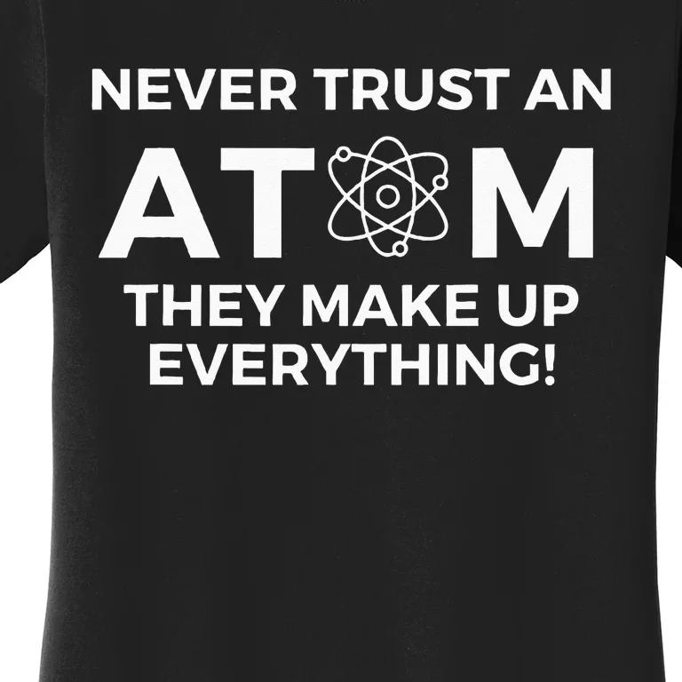 Never Trust An Atom They Make Up Everything Chemistry Women's T-Shirt