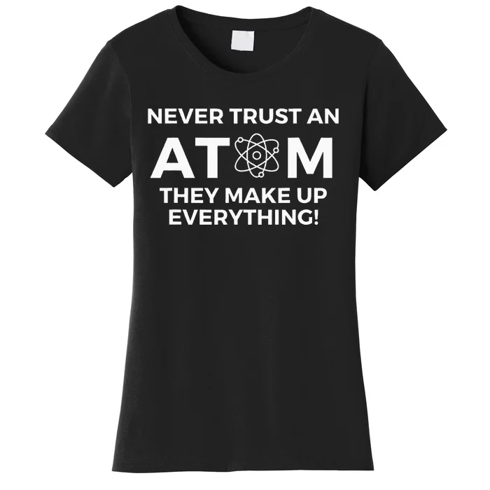 Never Trust An Atom They Make Up Everything Chemistry Women's T-Shirt