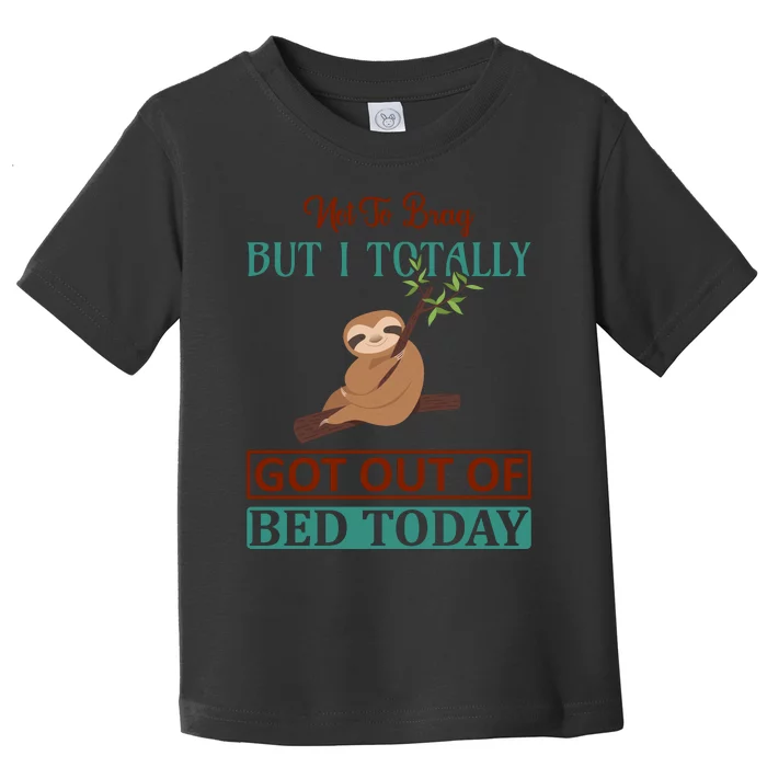 Not To Brag But I Totally Got Out Of Bed Today Toddler T-Shirt