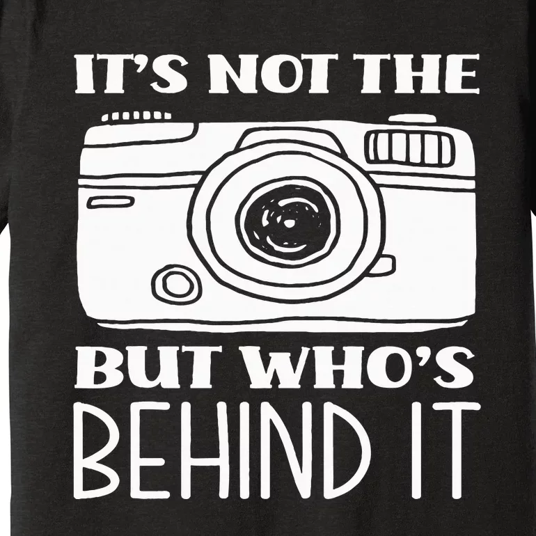 Not The Camera But WhoS Behind Photography Photographer Premium T-Shirt