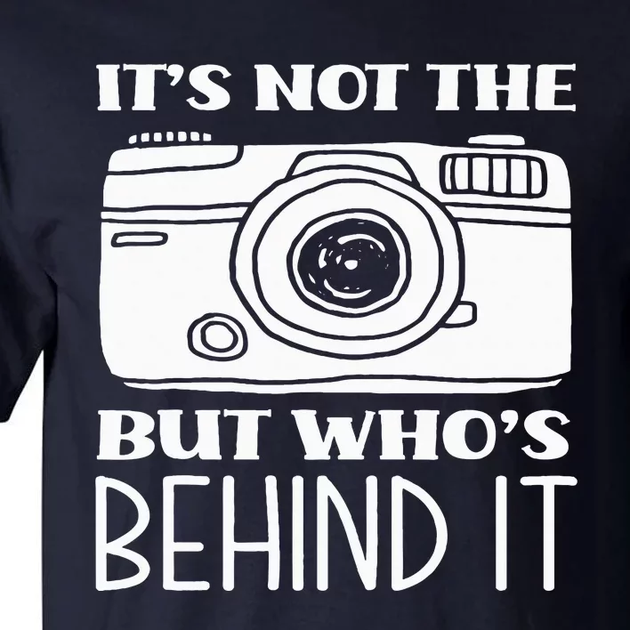 Not The Camera But WhoS Behind Photography Photographer Tall T-Shirt