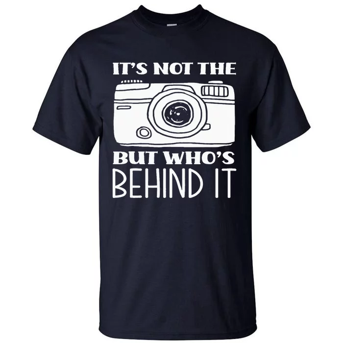 Not The Camera But WhoS Behind Photography Photographer Tall T-Shirt