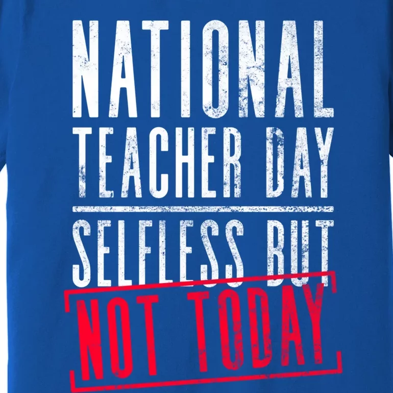 National Teacher Day Selfless But Not Today Gift Teacher Day Cute Gift Premium T-Shirt