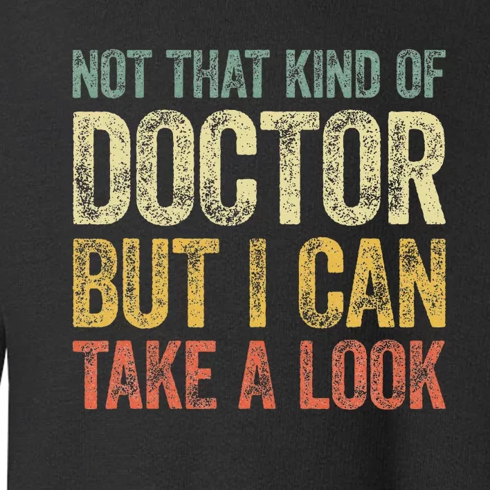 Not That Kind Of Doctor But I Can Take A Look Toddler Sweatshirt