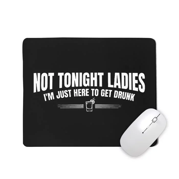 Not Tonight Ladies I’m Just Here to Get Drunk Mousepad