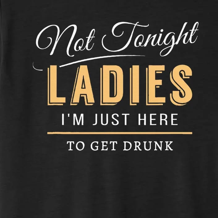 Not Tonight Ladies Im Just Here To Get Drunk ChromaSoft Performance T-Shirt