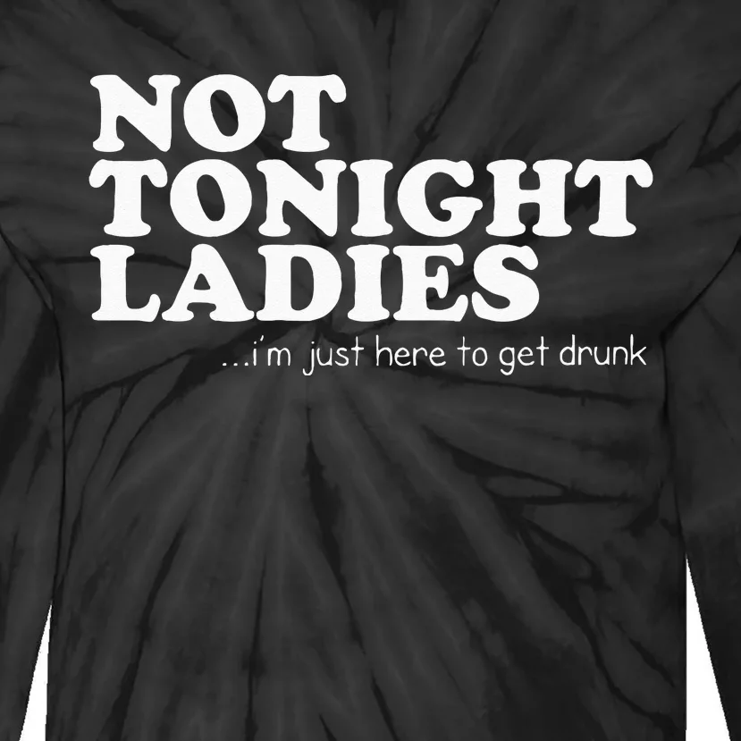 Not Tonight Ladies Im Just Here To Get Drunk Tie-Dye Long Sleeve Shirt