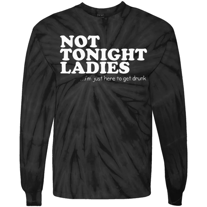 Not Tonight Ladies Im Just Here To Get Drunk Tie-Dye Long Sleeve Shirt