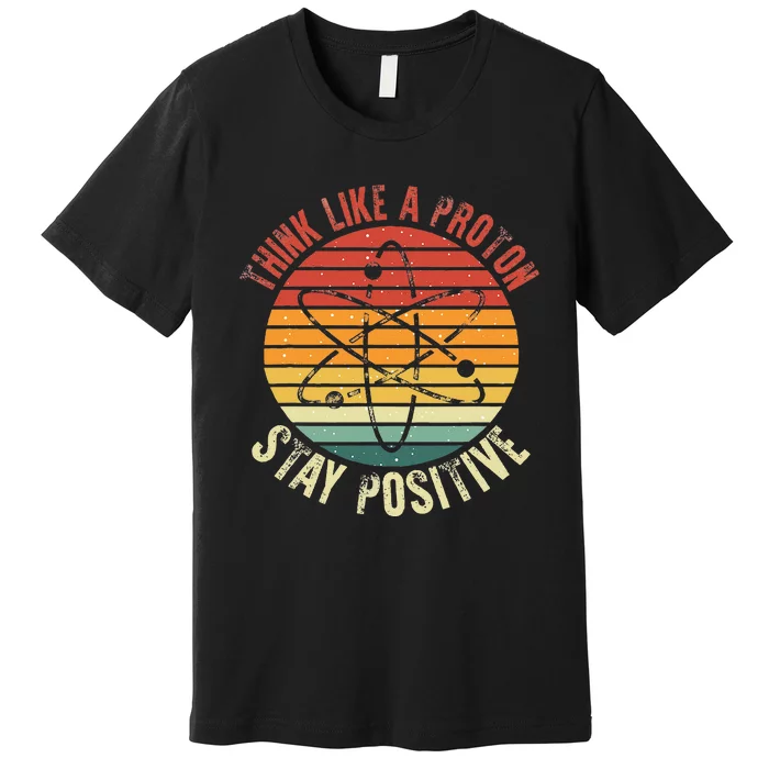 Nerd Think Like A Proton Stay Positive Retro Chemistry Premium T-Shirt