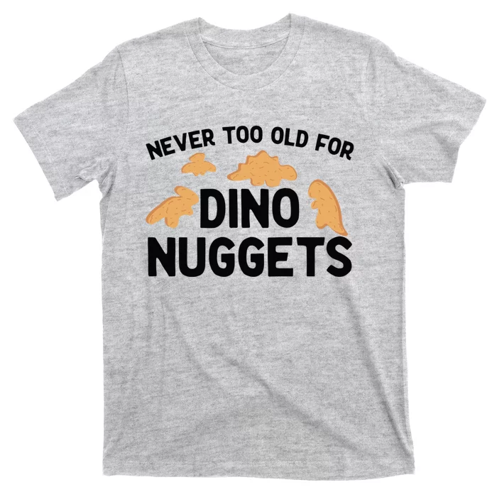 Never Too Old For Dino Nuggets Funny Dinosaur Nuggets T-Shirt