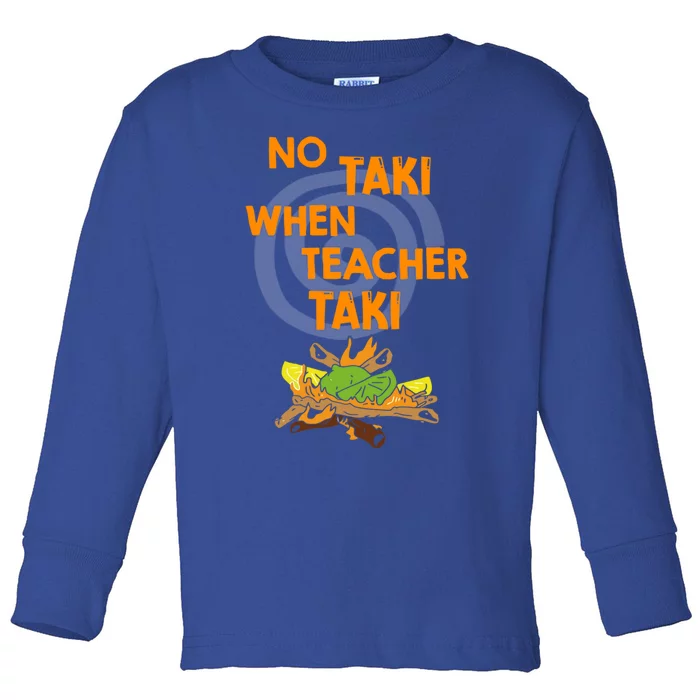 No Taki When Teacher Taki Gift Toddler Long Sleeve Shirt