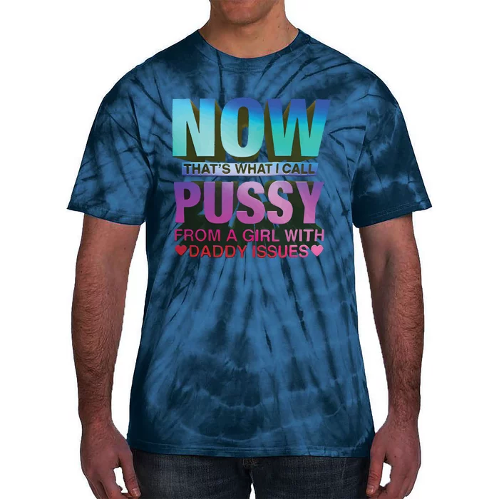 Now That’S What I Call Pussy From A Girl With Daddy Issues Tie-Dye T-Shirt