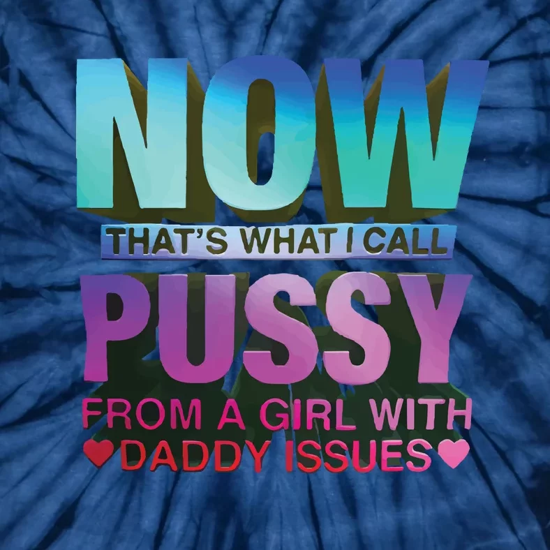 Now That’S What I Call Pussy From A Girl With Daddy Issues Tie-Dye T-Shirt