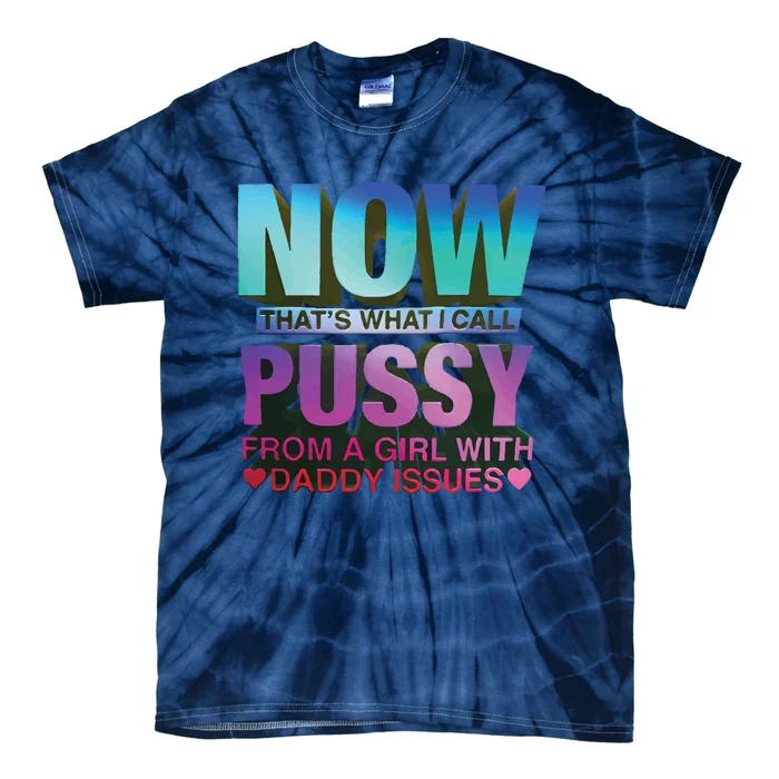 Now That’S What I Call Pussy From A Girl With Daddy Issues Tie-Dye T-Shirt