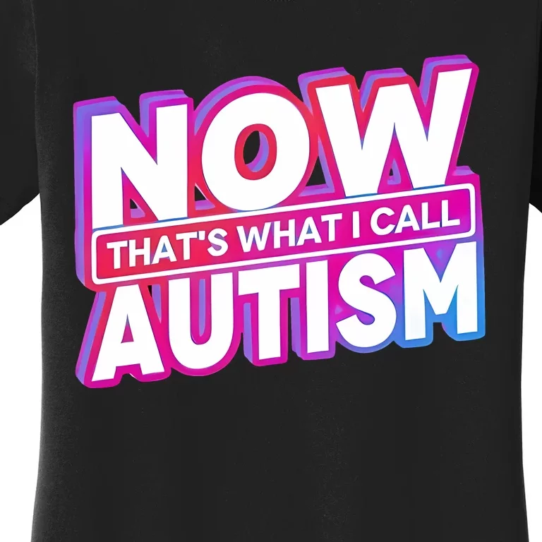 Now ThatS What I Call Autism Women's T-Shirt