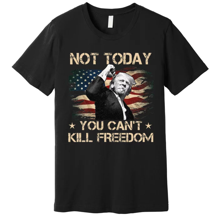 Not Today You CanT Kill Freedom Stronger President Premium T-Shirt