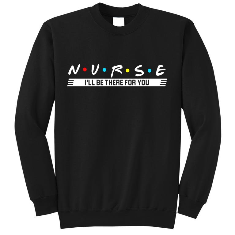 Nurse Be There For You Tall Sweatshirt