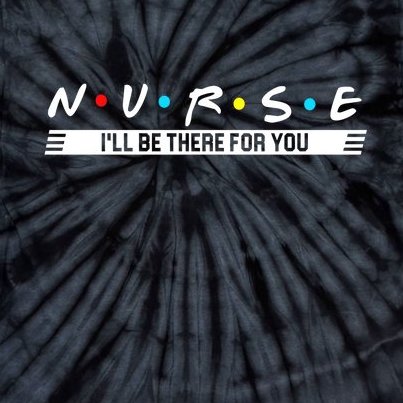 Nurse Be There For You Tie-Dye T-Shirt