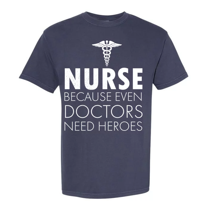 Nurse Because Even Doctors Need Heroes Garment-Dyed Heavyweight T-Shirt