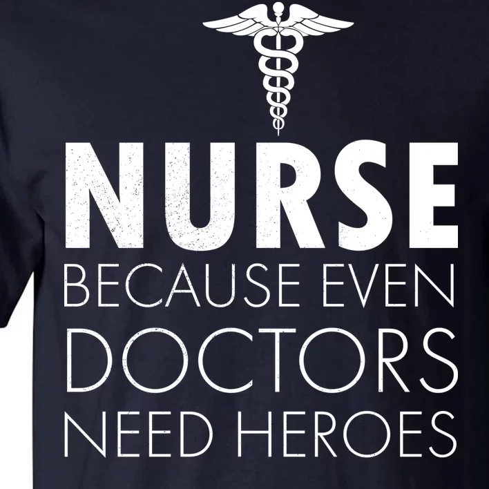 Nurse Because Even Doctors Need Heroes Tall T-Shirt