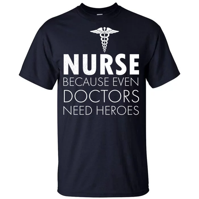 Nurse Because Even Doctors Need Heroes Tall T-Shirt