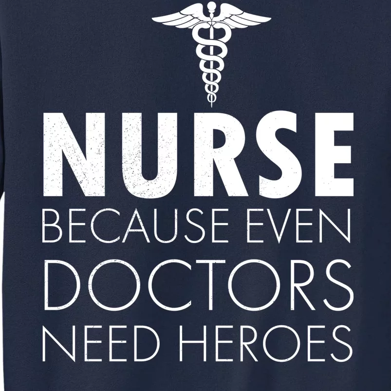 Nurse Because Even Doctors Need Heroes Tall Sweatshirt