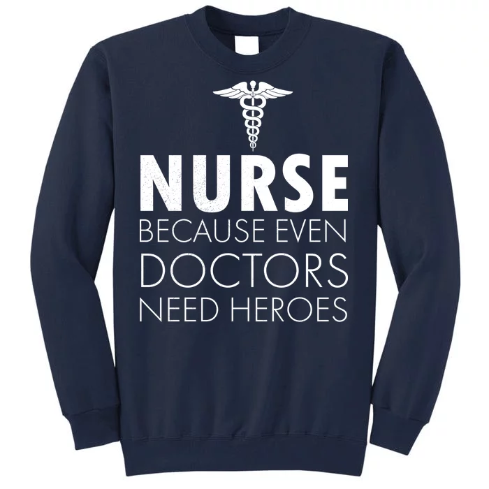 Nurse Because Even Doctors Need Heroes Tall Sweatshirt