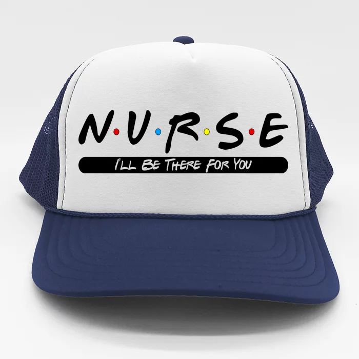 Nurse I'll Be There For You Trucker Hat