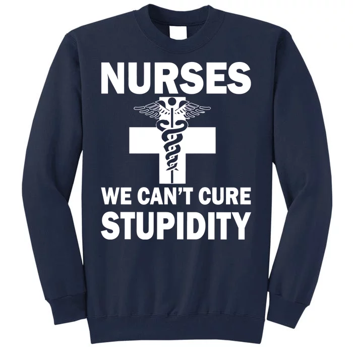 Nurses We Can't Cure Stupidity Tall Sweatshirt