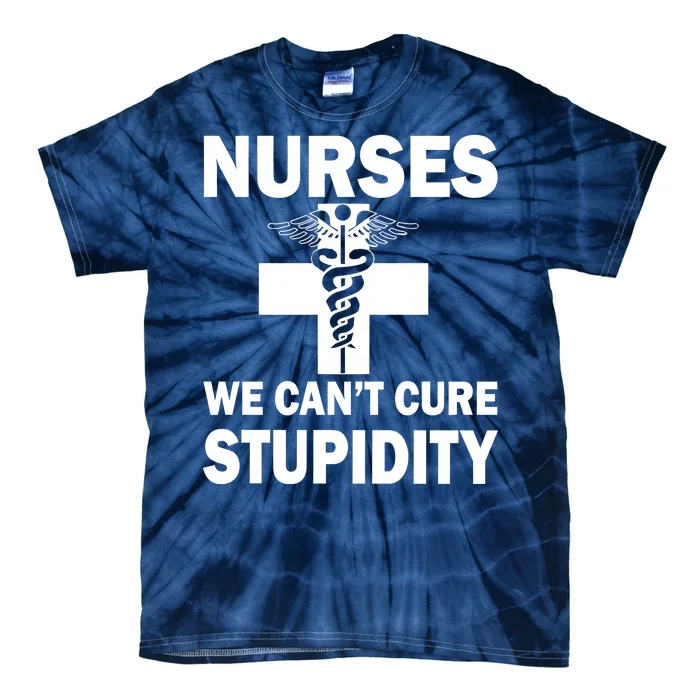 Nurses We Can't Cure Stupidity Tie-Dye T-Shirt