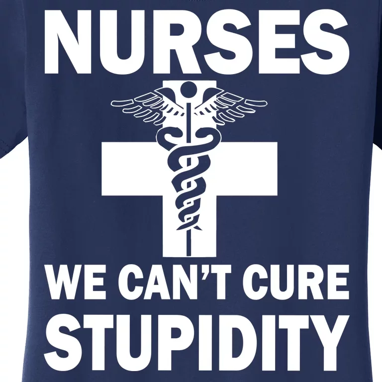 Nurses We Can't Cure Stupidity Women's T-Shirt