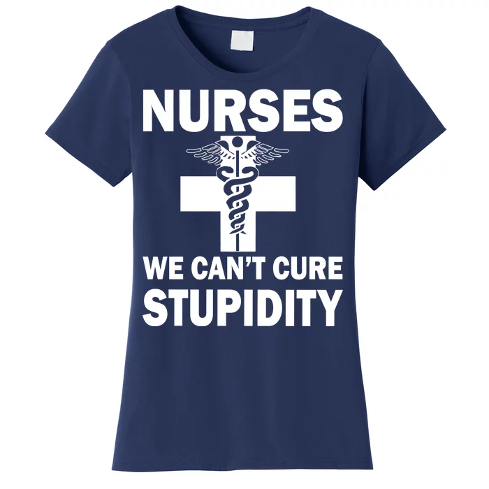 Nurses We Can't Cure Stupidity Women's T-Shirt